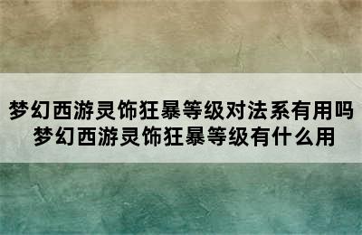 梦幻西游灵饰狂暴等级对法系有用吗 梦幻西游灵饰狂暴等级有什么用